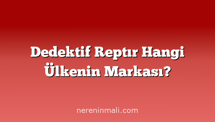 Dedektif Reptır Hangi Ülkenin Markası?