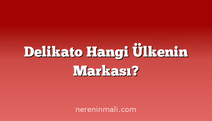 Delikato Hangi Ülkenin Markası?