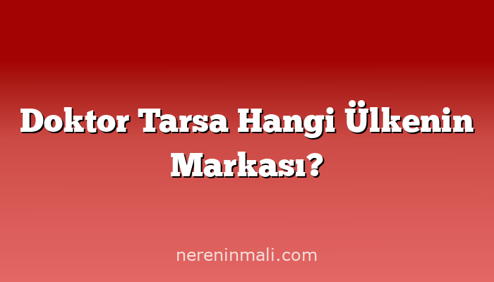 Doktor Tarsa Hangi Ülkenin Markası?