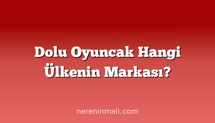 Dolu Oyuncak Hangi Ülkenin Markası?