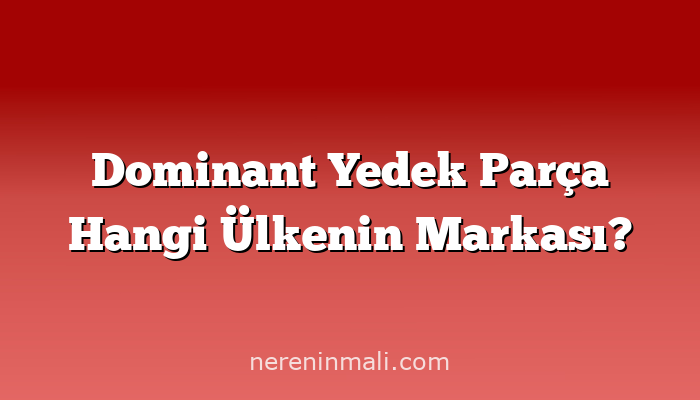 Dominant Yedek Parça Hangi Ülkenin Markası?