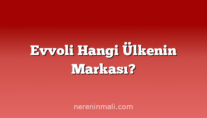 Evvoli Hangi Ülkenin Markası?