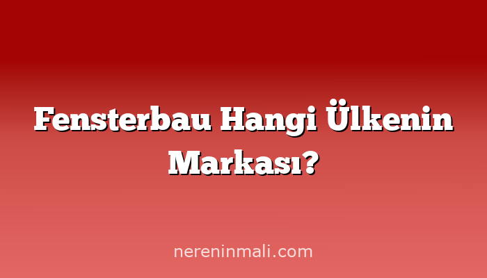 Fensterbau Hangi Ülkenin Markası?