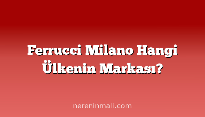 Ferrucci Milano Hangi Ülkenin Markası?