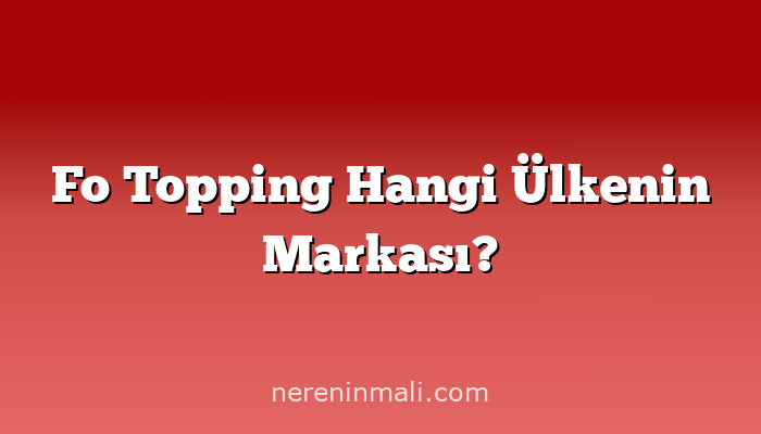 Fo Topping Hangi Ülkenin Markası?