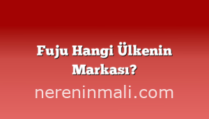 Fuju Hangi Ülkenin Markası?