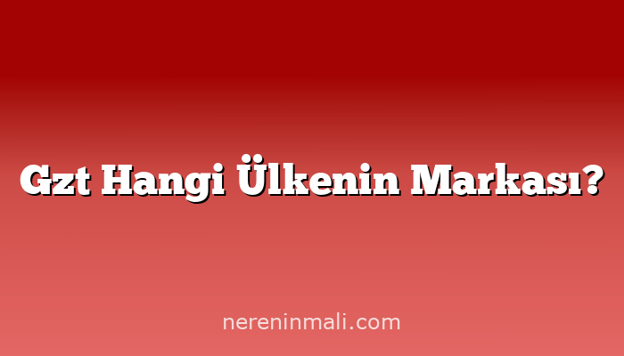 Gzt Hangi Ülkenin Markası?