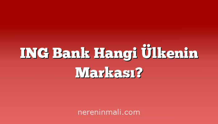 ING Bank Hangi Ülkenin Markası?
