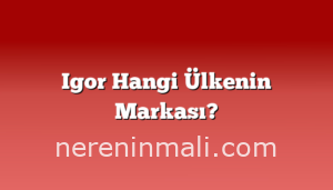 Igor Hangi Ülkenin Markası?