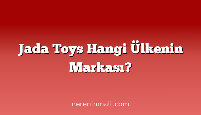 Jada Toys Hangi Ülkenin Markası?