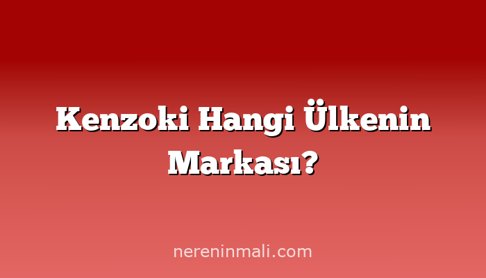 Kenzoki Hangi Ülkenin Markası?