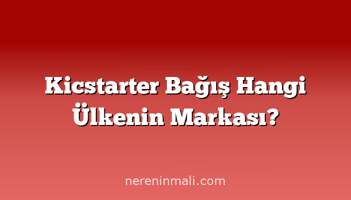 Kicstarter Bağış Hangi Ülkenin Markası?