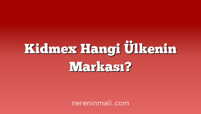 Kidmex Hangi Ülkenin Markası?