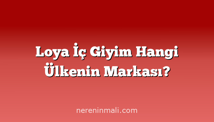 Loya İç Giyim Hangi Ülkenin Markası?