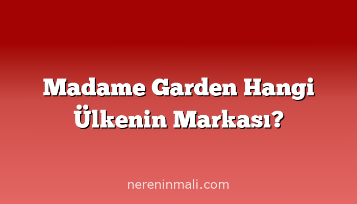 Madame Garden Hangi Ülkenin Markası?