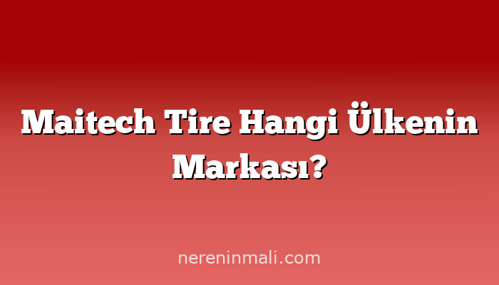 Maitech Tire Hangi Ülkenin Markası?