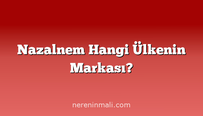 Nazalnem Hangi Ülkenin Markası?