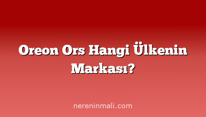 Oreon Ors Hangi Ülkenin Markası?