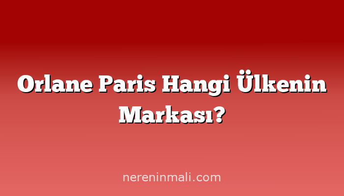 Orlane Paris Hangi Ülkenin Markası?