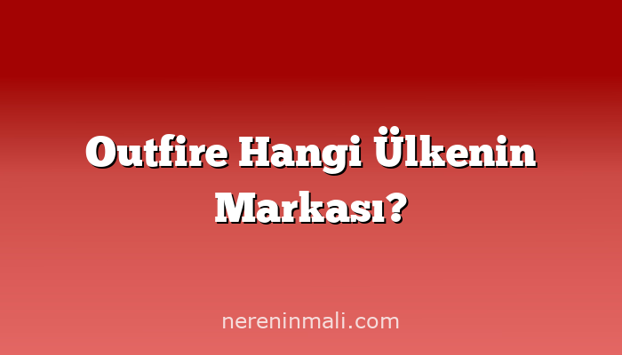 Outfire Hangi Ülkenin Markası?