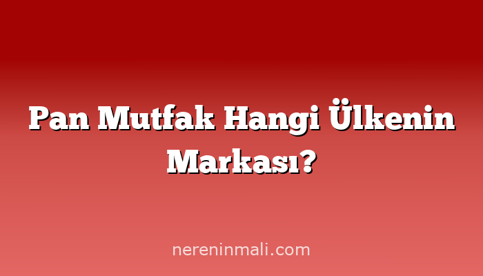 Pan Mutfak Hangi Ülkenin Markası?