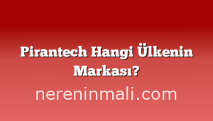 Pirantech Hangi Ülkenin Markası?