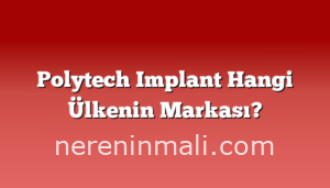 Polytech Implant Hangi Ülkenin Markası?