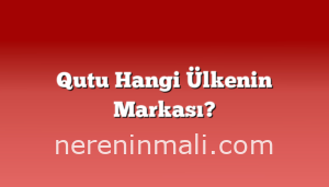 Qutu Hangi Ülkenin Markası?