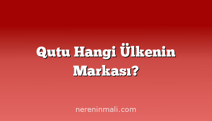 Qutu Hangi Ülkenin Markası?