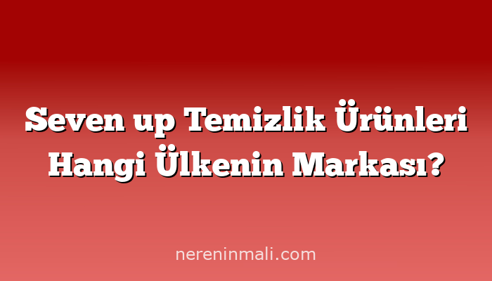 Seven up Temizlik Ürünleri Hangi Ülkenin Markası?