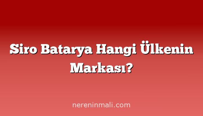 Siro Batarya Hangi Ülkenin Markası?