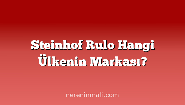 Steinhof Rulo Hangi Ülkenin Markası?