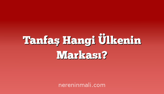 Tanfaş Hangi Ülkenin Markası?