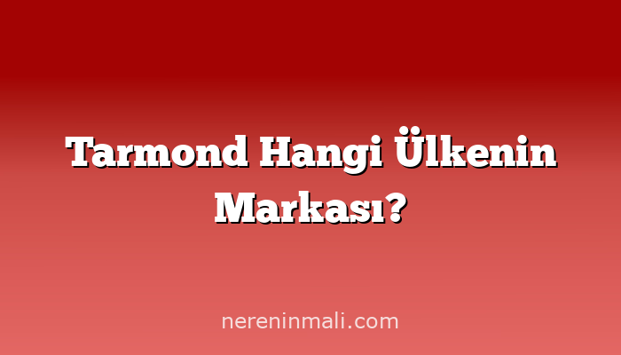 Tarmond Hangi Ülkenin Markası?