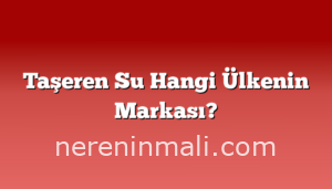 Taşeren Su Hangi Ülkenin Markası?