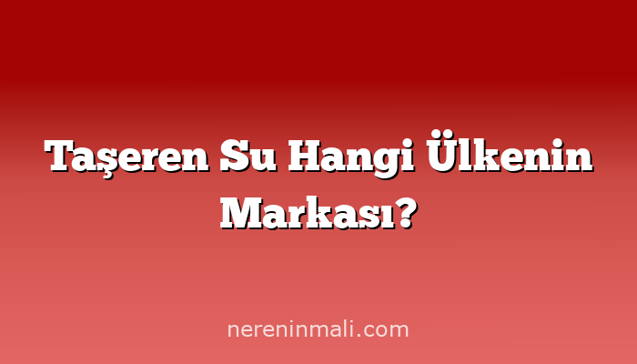 Taşeren Su Hangi Ülkenin Markası?