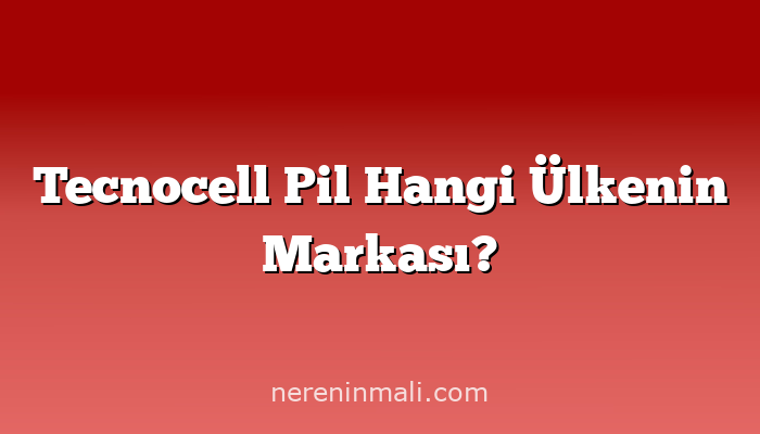 Tecnocell Pil Hangi Ülkenin Markası?