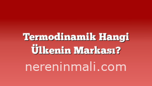 Termodinamik Hangi Ülkenin Markası?