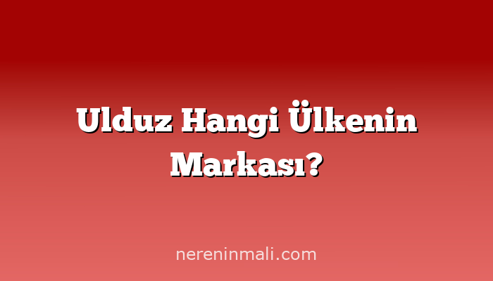 Ulduz Hangi Ülkenin Markası?