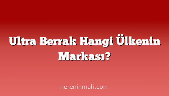 Ultra Berrak Hangi Ülkenin Markası?