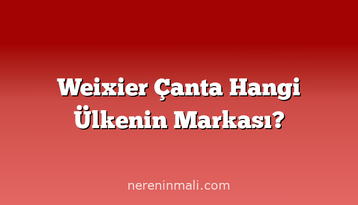 Weixier Çanta Hangi Ülkenin Markası?