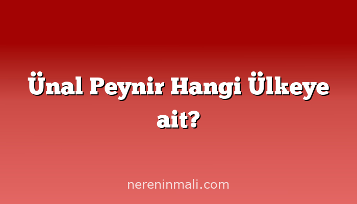 Ünal Peynir Hangi Ülkeye ait?