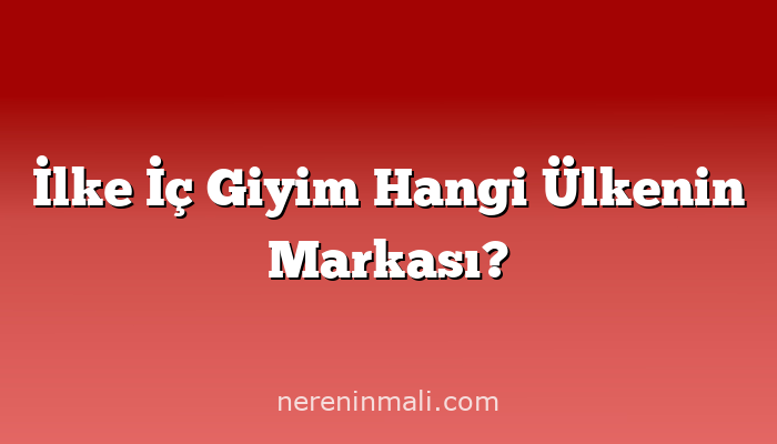 İlke İç Giyim Hangi Ülkenin Markası?