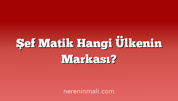 Şef Matik Hangi Ülkenin Markası?