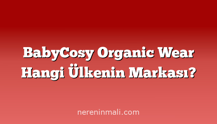 BabyCosy Organic Wear Hangi Ülkenin Markası?