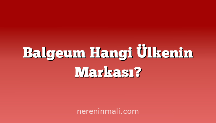 Balgeum Hangi Ülkenin Markası?