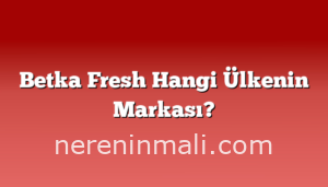 Betka Fresh Hangi Ülkenin Markası?