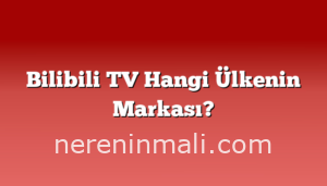 Bilibili TV Hangi Ülkenin Markası?