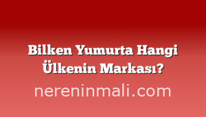 Bilken Yumurta Hangi Ülkenin Markası?