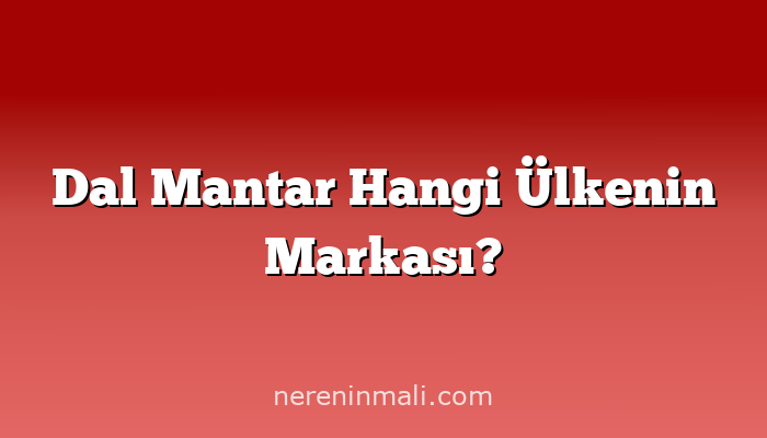 Dal Mantar Hangi Ülkenin Markası?